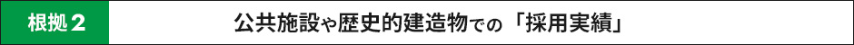 根拠２ 公共施設や歴史的建造物での「採用実績」