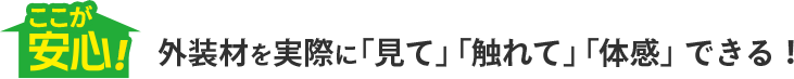 ここが安心！外装材を実際に「見て」「触れて」「体感」できる！