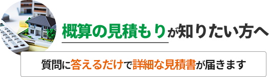 概算の見積もりが知りたい方へ 質問に答えるだけで詳細な見積書が届きます