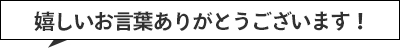 嬉しいお言葉ありがとうございます！